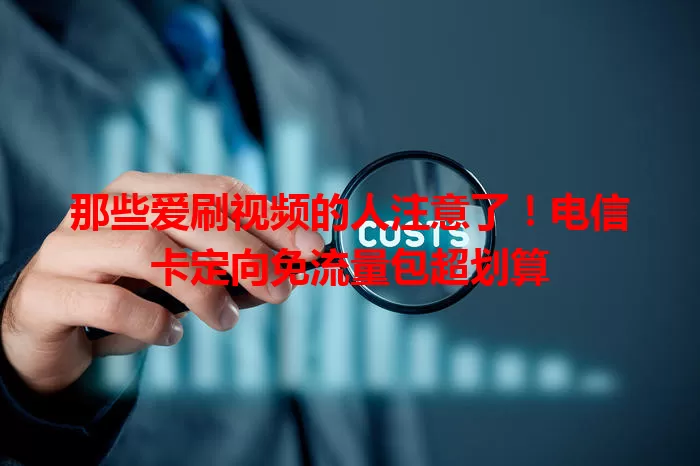 那些爱刷视频的人注意了！电信卡定向免流量包超划算