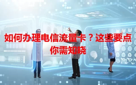 如何办理电信流量卡？这些要点你需知晓