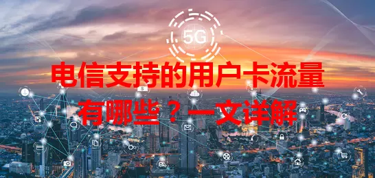 电信支持的用户卡流量有哪些？一文详解