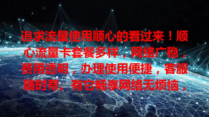 追求流量使用顺心的看过来！顺心流量卡套餐多样，网络广稳，费用透明，办理使用便捷，客服随时帮。有它畅享网络无烦恼，流量使用更顺心，还在愁的快来考虑！