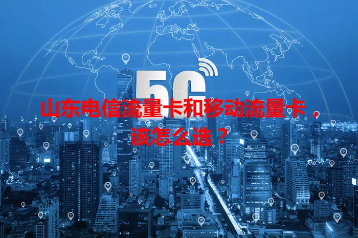 山东电信流量卡和移动流量卡，该怎么选？