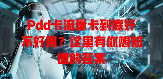 Pdd卡流量卡到底好不好用？这里有你想知道的答案