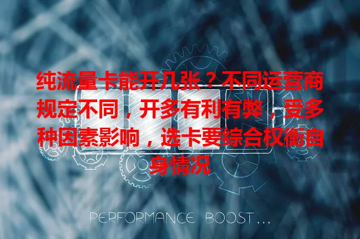 纯流量卡能开几张？不同运营商规定不同，开多有利有弊，受多种因素影响，选卡要综合权衡自身情况