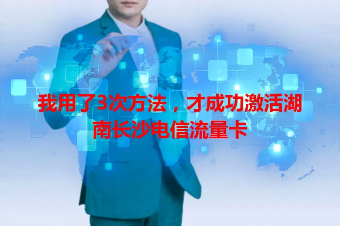 我用了3次方法，才成功激活湖南长沙电信流量卡