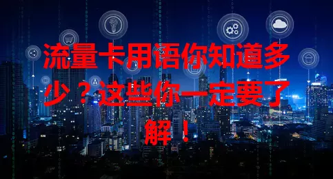 流量卡用语你知道多少？这些你一定要了解！