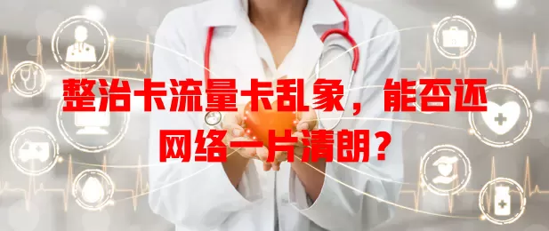 整治卡流量卡乱象，能否还网络一片清朗？
