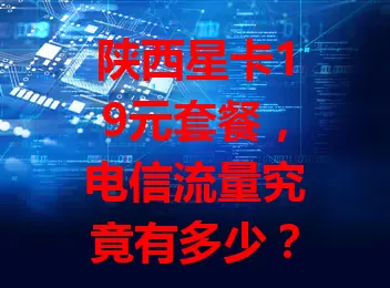 陕西星卡19元套餐，电信流量究竟有多少？