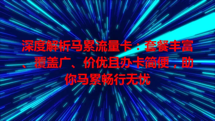 深度解析马累流量卡：套餐丰富、覆盖广、价优且办卡简便，助你马累畅行无忧