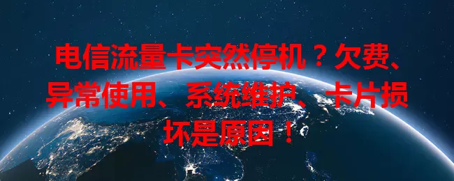 电信流量卡突然停机？欠费、异常使用、系统维护、卡片损坏是原因！