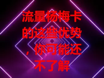 流量杨梅卡的这些优势，你可能还不了解