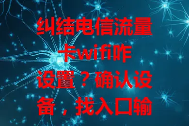 纠结电信流量卡wifi咋设置？确认设备，找入口输密码，遇问题排查，按步骤就能畅享网络！