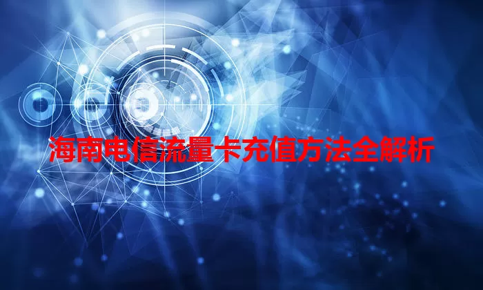 海南电信流量卡充值方法全解析