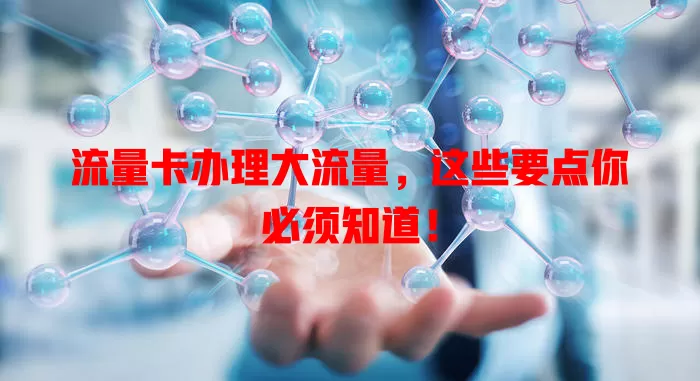 流量卡办理大流量，这些要点你必须知道！