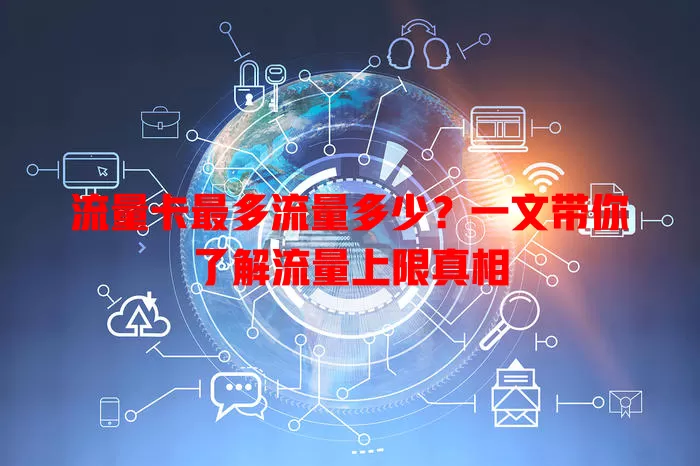 流量卡最多流量多少？一文带你了解流量上限真相