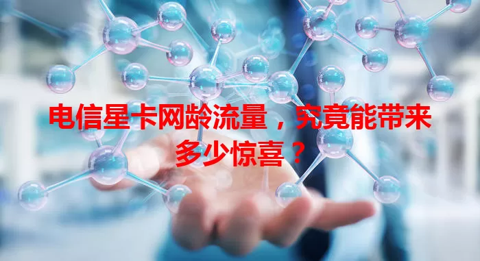 电信星卡网龄流量，究竟能带来多少惊喜？