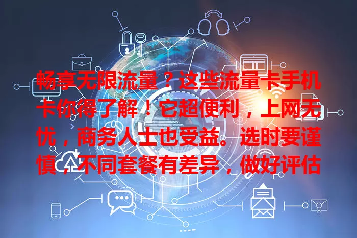 畅享无限流量？这些流量卡手机卡你得了解！它超便利，上网无忧，商务人士也受益。选时要谨慎，不同套餐有差异，做好评估，找到适合的套餐，开启畅快上网之旅！