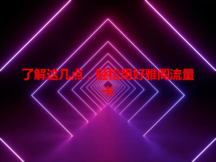 了解这几点，轻松用好雅阁流量卡