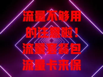 流量不够用的注意啦！流量套餐包流量卡来保障网络

套餐种类丰富，轻度用户基础套餐足，重度使用者大容量套餐佳。流量卡灵活小巧便携，各地上网方便，套餐可按需调。选时综合考虑流量、费用等因素，就能挑到适合的畅享网络