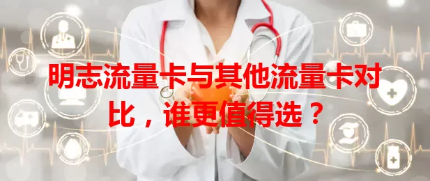明志流量卡与其他流量卡对比，谁更值得选？