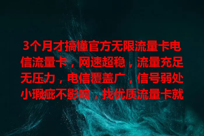 3个月才搞懂官方无限流量卡电信流量卡，网速超稳，流量充足无压力，电信覆盖广，信号弱处小瑕疵不影响，找优质流量卡就选它