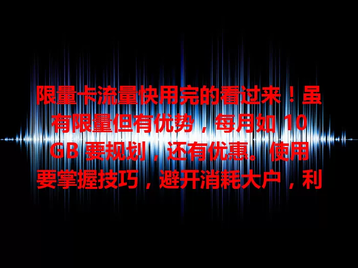 限量卡流量快用完的看过来！虽有限量但有优势，每月如 10GB 要规划，还有优惠。使用要掌握技巧，避开消耗大户，利用监控功能，让有限流量发挥最大价值，避免困扰。