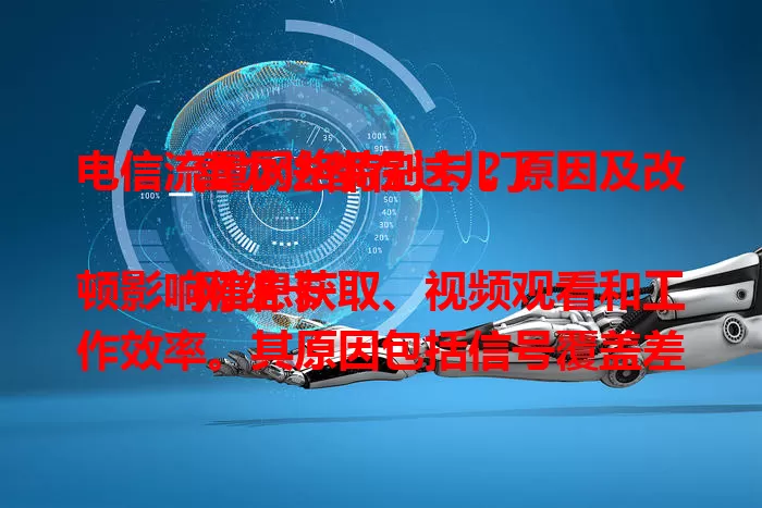 电信流量网络特别卡？原因及改善办法都在这儿了！

网络卡顿影响信息获取、视频观看和工作效率。其原因包括信号覆盖差、设备问题、上网高峰期拥堵。面对卡顿，可检查设备、避开高峰、换网络环境，让网络畅游更顺畅。