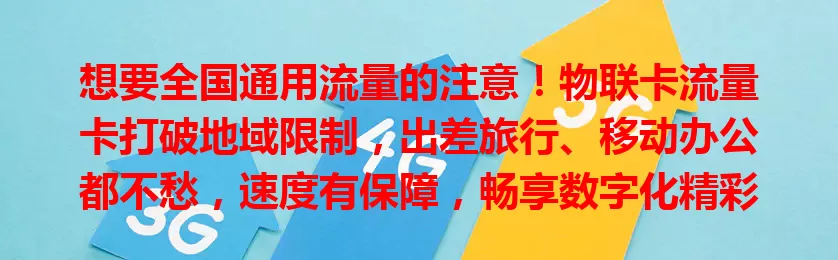 想要全国通用流量的注意！物联卡流量卡打破地域限制，出差旅行、移动办公都不愁，速度有保障，畅享数字化精彩