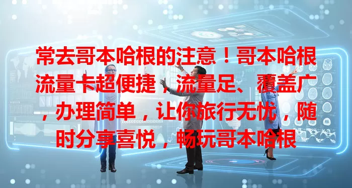 常去哥本哈根的注意！哥本哈根流量卡超便捷，流量足、覆盖广，办理简单，让你旅行无忧，随时分享喜悦，畅玩哥本哈根