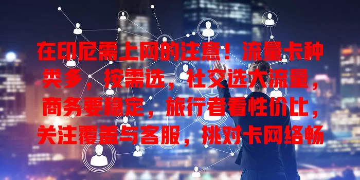 在印尼需上网的注意！流量卡种类多，按需选，社交选大流量，商务要稳定，旅行者看性价比，关注覆盖与客服，挑对卡网络畅通