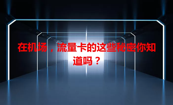 在机场，流量卡的这些秘密你知道吗？