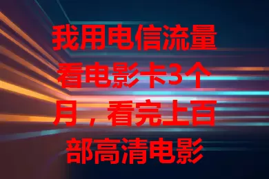 我用电信流量看电影卡3个月，看完上百部高清电影