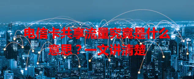 电信卡共享流量究竟是什么意思？一文讲清楚