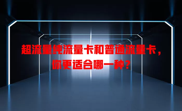 超流量纯流量卡和普通流量卡，你更适合哪一种？