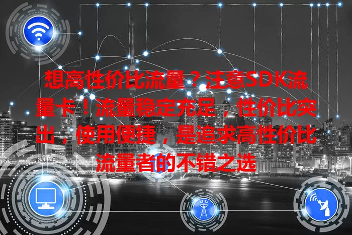 想高性价比流量？注意SDK流量卡！流量稳定充足，性价比突出，使用便捷，是追求高性价比流量者的不错之选
