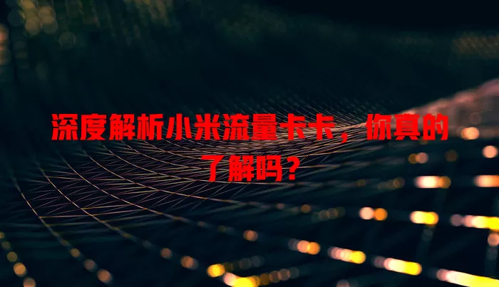 深度解析小米流量卡卡，你真的了解吗？