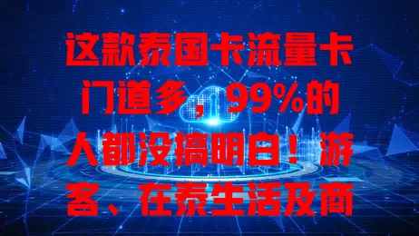 这款泰国卡流量卡门道多，99%的人都没搞明白！游客、在泰生活及商务人士用它各有便利，选卡却有难题，综合考量才能挑到适合的，畅享泰国网络生活