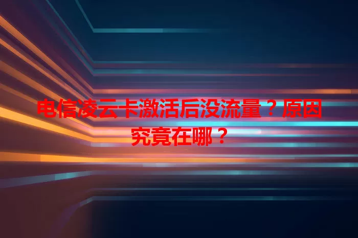 电信凌云卡激活后没流量？原因究竟在哪？