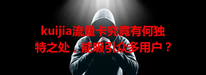 kuijia流量卡究竟有何独特之处，能吸引众多用户？