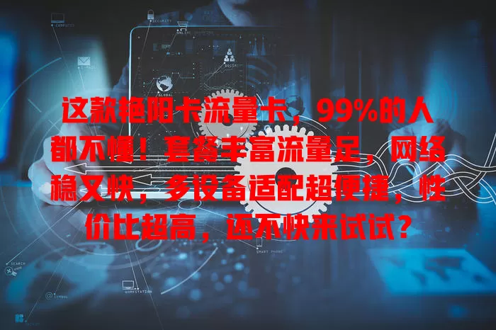 这款艳阳卡流量卡，99%的人都不懂！套餐丰富流量足，网络稳又快，多设备适配超便捷，性价比超高，还不快来试试？