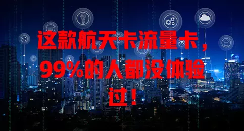 这款航天卡流量卡，99%的人都没体验过！