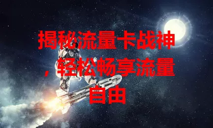 揭秘流量卡战神，轻松畅享流量自由