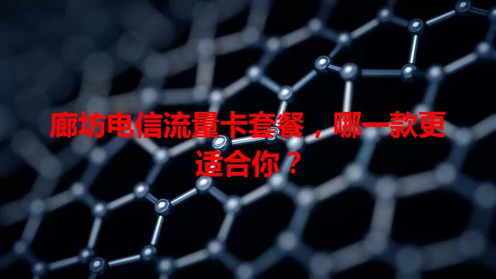 廊坊电信流量卡套餐，哪一款更适合你？