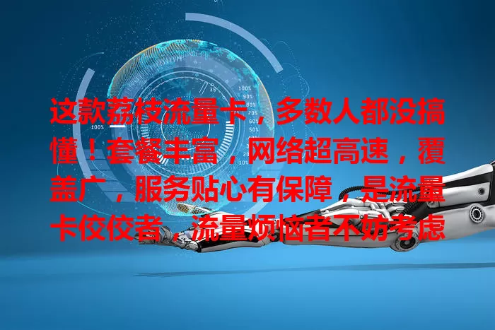 这款荔枝流量卡，多数人都没搞懂！套餐丰富，网络超高速，覆盖广，服务贴心有保障，是流量卡佼佼者，流量烦恼者不妨考虑开启优质之旅