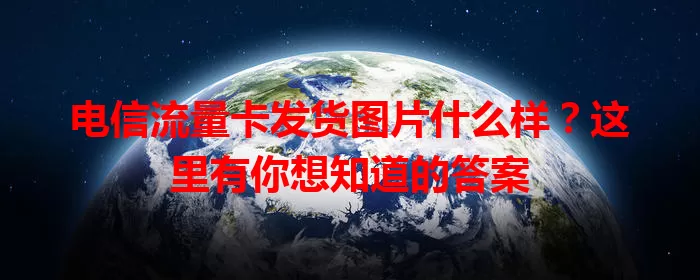 电信流量卡发货图片什么样？这里有你想知道的答案