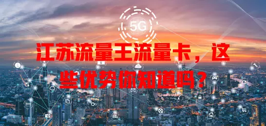 江苏流量王流量卡，这些优势你知道吗？