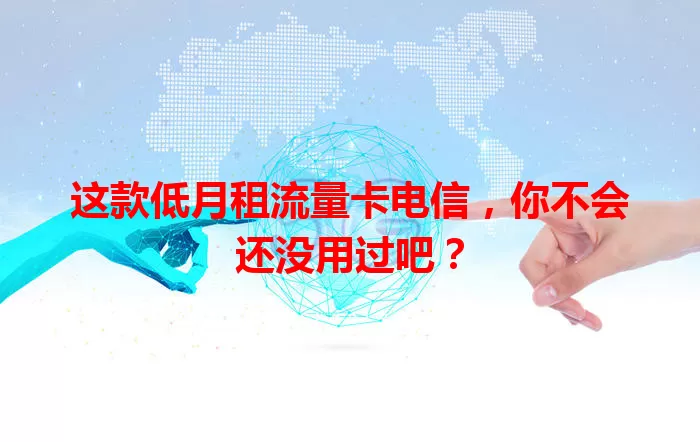 这款低月租流量卡电信，你不会还没用过吧？