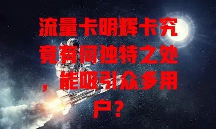 流量卡明辉卡究竟有何独特之处，能吸引众多用户？