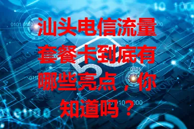 汕头电信流量套餐卡到底有哪些亮点，你知道吗？