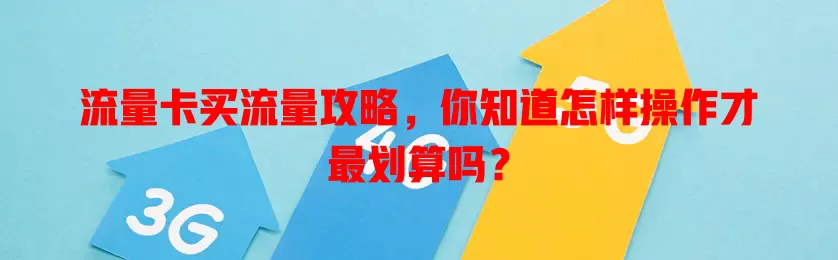 流量卡买流量攻略，你知道怎样操作才最划算吗？