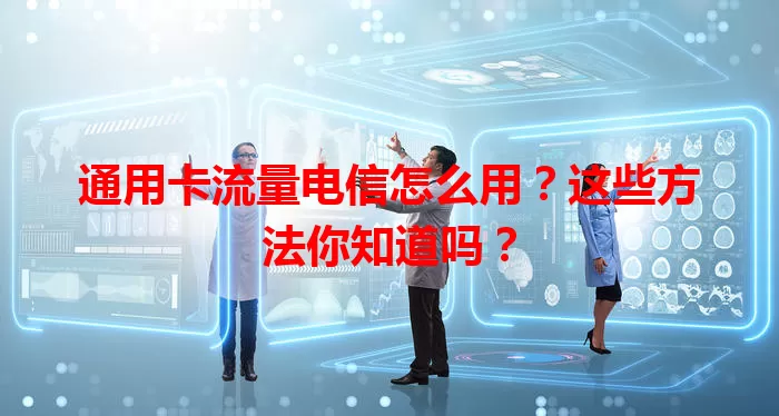 通用卡流量电信怎么用？这些方法你知道吗？